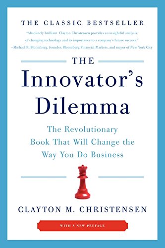 The Innovator's Dilemma: The Revolutionary Book that Will Change the Way You Do Business by Clayton M. Christensen